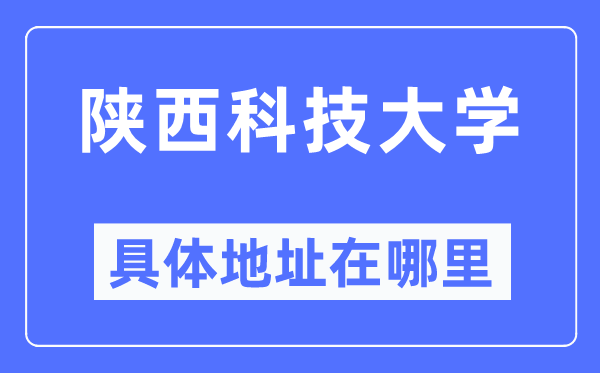 陕西科技大学具体地址在哪里,在哪个城市，哪个区？