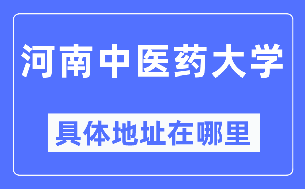 河南中医药大学具体地址在哪里,在哪个城市，哪个区？