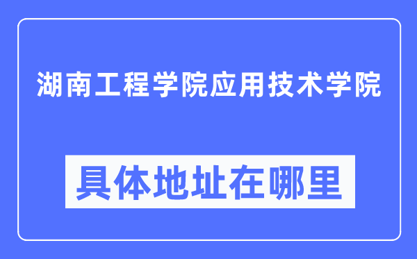 湖南工程学院应用技术学院具体地址在哪里,在哪个城市，哪个区？