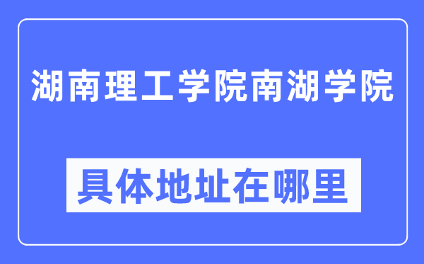 湖南理工学院南湖学院具体地址在哪里,在哪个城市，哪个区？