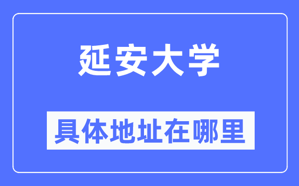 延安大学具体地址在哪里,在延安的哪个区？