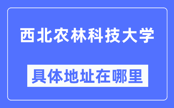 西北农林科技大学具体地址在哪里,在哪个城市，哪个区？