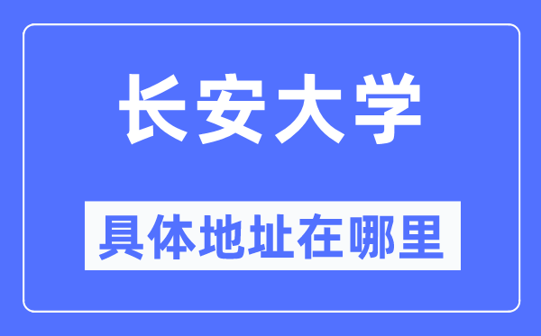 长安大学具体地址在哪里,在哪个城市，哪个区？