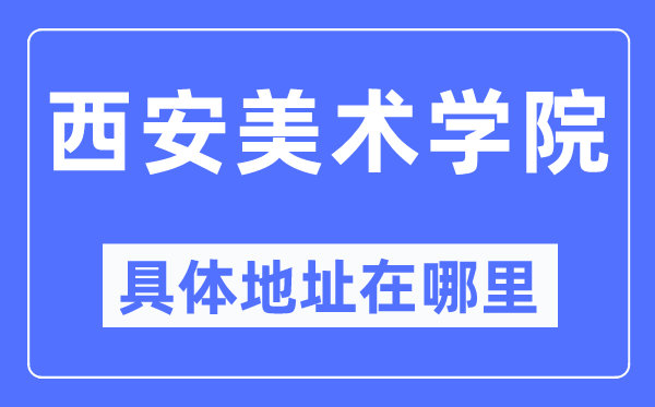 西安美术学院具体地址在哪里,在西安的哪个区？