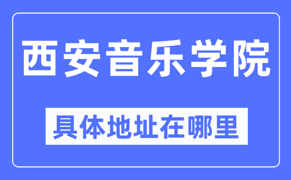 西安音乐学院具体地址在哪里,在西安的哪个区？