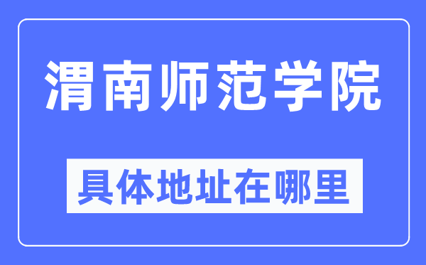 渭南师范学院具体地址在哪里,在渭南的哪个区？