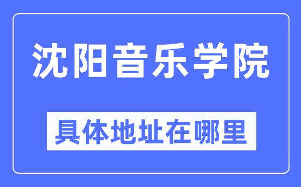 沈阳音乐学院具体地址在哪里,在沈阳的哪个区？