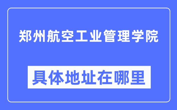 郑州航空工业管理学院具体地址在哪里,在郑州的哪个区？