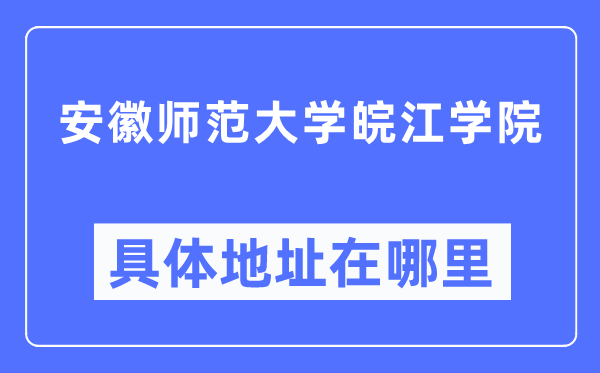 安徽师范大学皖江学院具体地址在哪里,在哪个城市，哪个区？