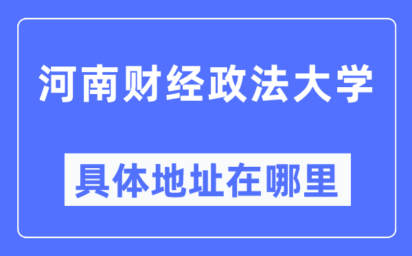 河南财经政法大学具体地址在哪里,在哪个城市，哪个区？