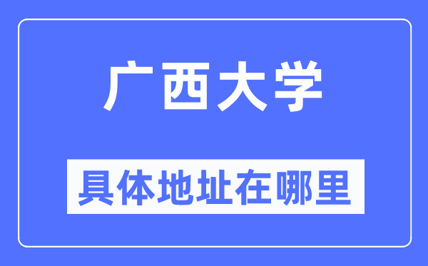 广西大学具体地址在哪里,在哪个城市，哪个区？