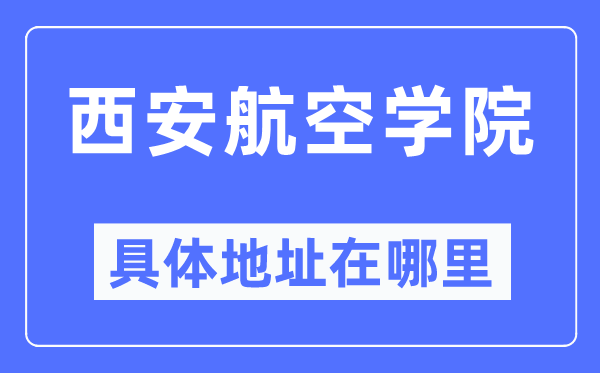 西安航空学院具体地址在哪里,在西安的哪个区？