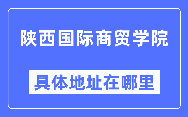 陕西国际商贸学院具体地址在哪里,在哪个城市，哪个区？