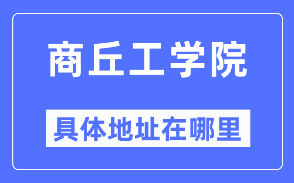 商丘工学院具体地址在哪里,在商丘的哪个区？