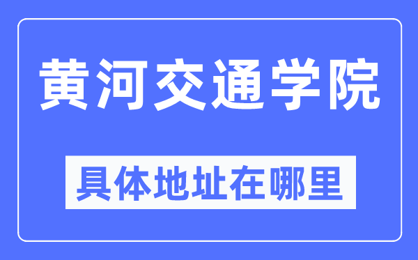 黄河交通学院具体地址在哪里,在哪个城市，哪个区？