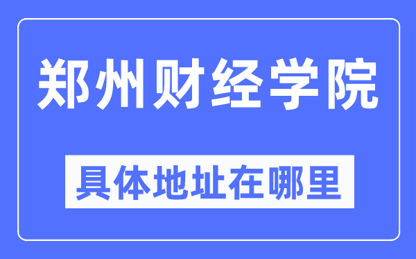 郑州财经学院具体地址在哪里,在郑州的哪个区？