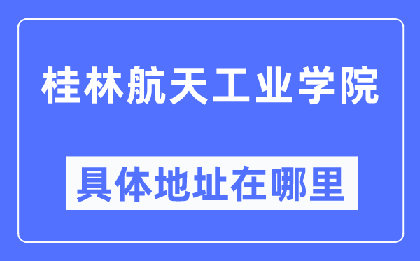 桂林航天工业学院具体地址在哪里,在桂林的哪个区？