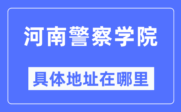 河南警察学院具体地址在哪里,在哪个城市，哪个区？