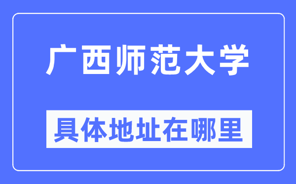 广西师范大学具体地址在哪里,在哪个城市，哪个区？