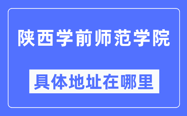 陕西学前师范学院具体地址在哪里,在哪个城市，哪个区？