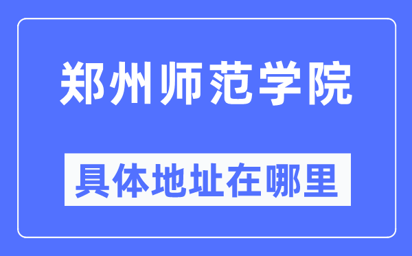 郑州师范学院具体地址在哪里,在郑州的哪个区？