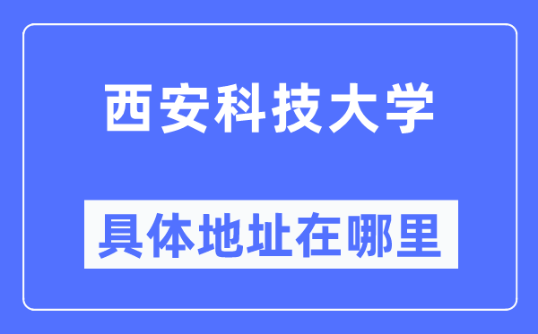 西安科技大学高新学院具体地址在哪里,在西安的哪个区？