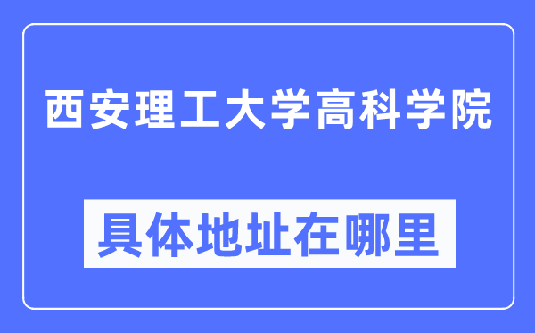 西安理工大学高科学院具体地址在哪里,在西安的哪个区？