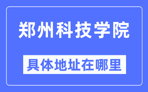 郑州科技学院具体地址在哪里,在郑州的哪个区？