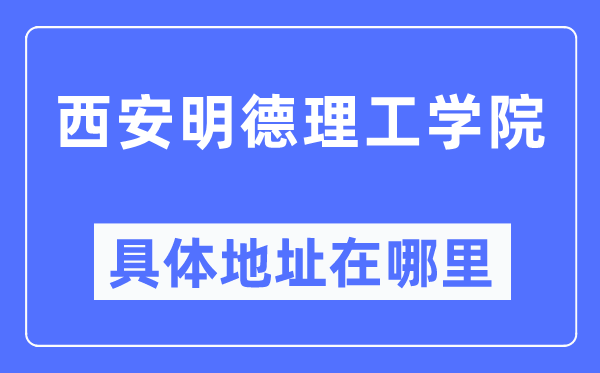 西安明德理工学院具体地址在哪里,在西安的哪个区？