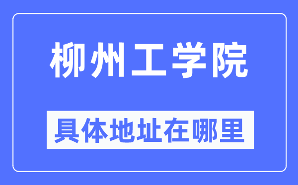 柳州工学院具体地址在哪里,在柳州的哪个区？