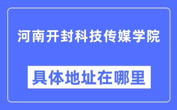 河南开封科技传媒学院具体地址在哪里,在开封的哪个区？