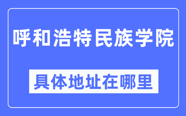 呼和浩特民族学院具体地址在哪里,在呼和浩特的哪个区？