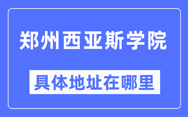 郑州西亚斯学院具体地址在哪里,在郑州的哪个区？