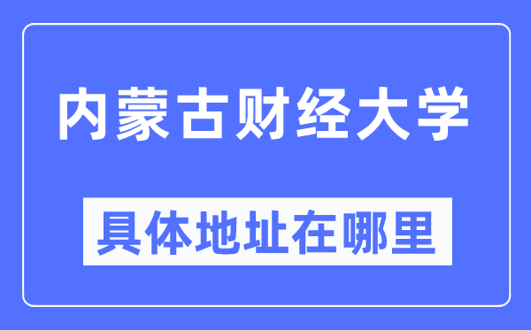 内蒙古财经大学具体地址在哪里,在哪个城市，哪个区？