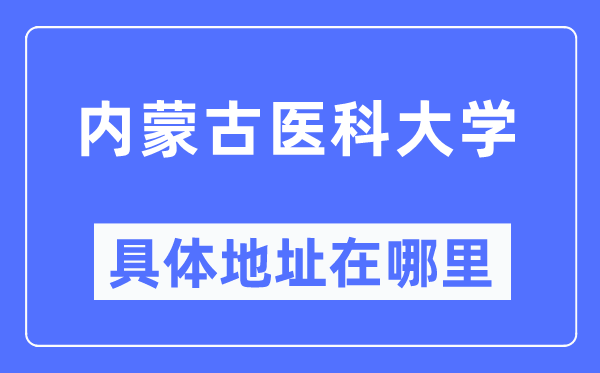 内蒙古医科大学具体地址在哪里,在哪个城市，哪个区？