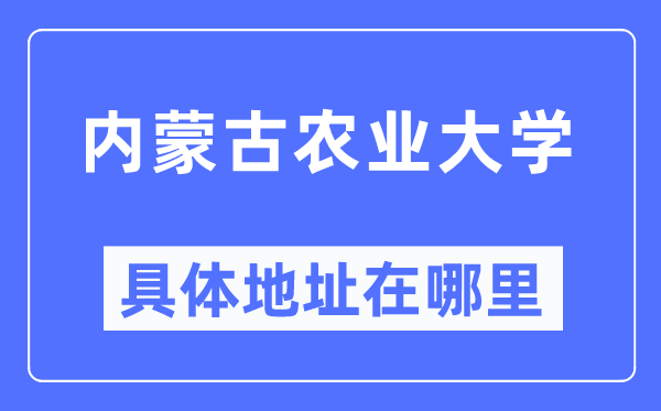 内蒙古农业大学具体地址在哪里,在哪个城市，哪个区？