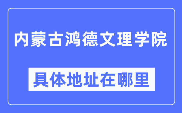 内蒙古鸿德文理学院具体地址在哪里,在哪个城市，哪个区？