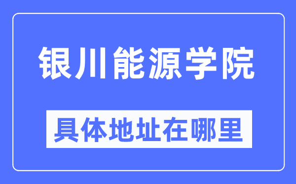 银川能源学院具体地址在哪里,在银川的哪个区？