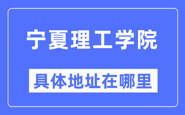 宁夏理工学院具体地址在哪里,在哪个城市，哪个区？