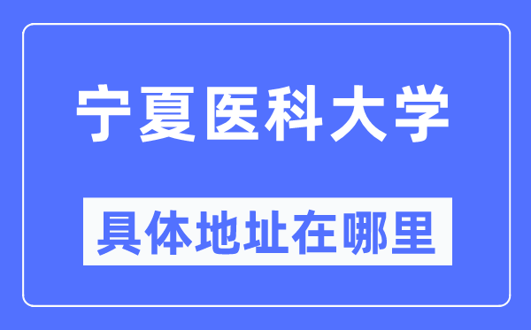 宁夏医科大学具体地址在哪里,在哪个城市，哪个区？