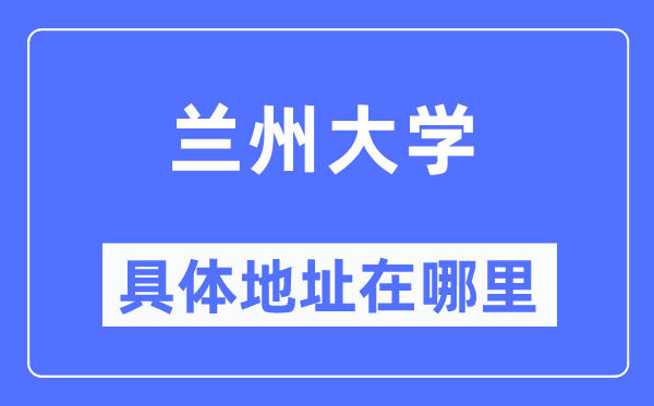 兰州大学具体地址在哪里,在兰州的哪个区？