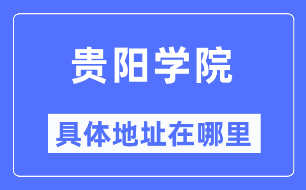 贵阳学院具体地址在哪里,在贵阳的哪个区？