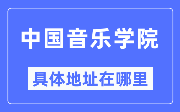 中国音乐学院具体地址在哪里,在哪个城市，哪个区？