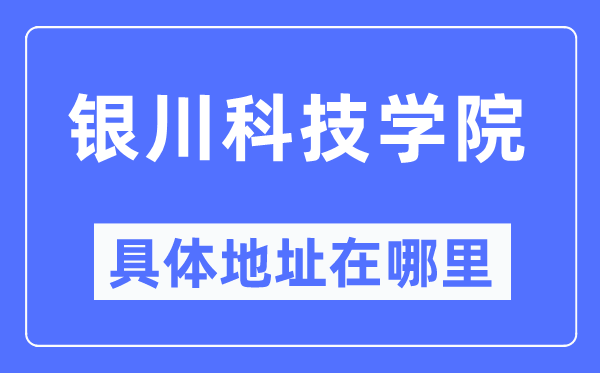 银川科技学院具体地址在哪里,在银川的哪个区？