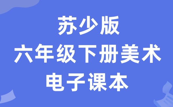 苏少版六年级下册美术电子课本教材（附详细步骤）