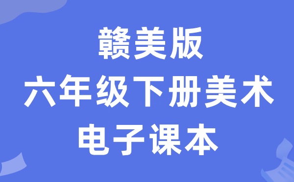 赣美版六年级下册美术电子课本教材（附详细步骤）