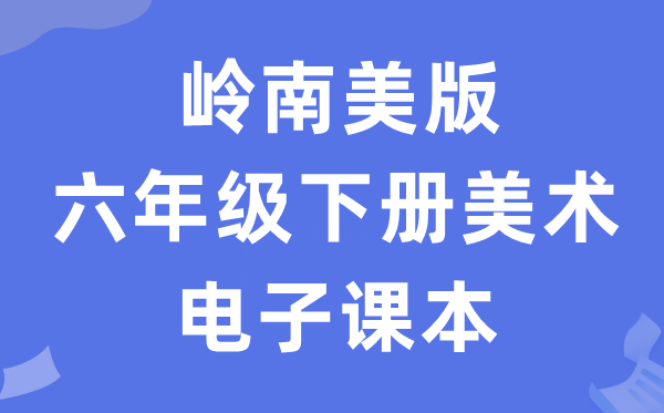 岭南美版六年级下册美术电子课本教材（附详细步骤）