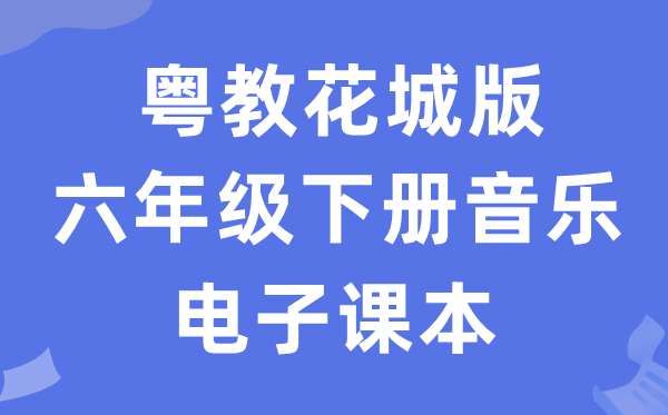 粤教花城版六年级下册音乐电子课本教材（附详细步骤）