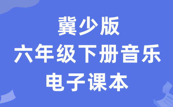 冀少版六年级下册音乐电子课本教材（附详细步骤）