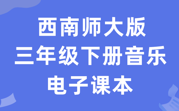 西南师大版三年级下册音乐电子课本教材（附详细步骤）